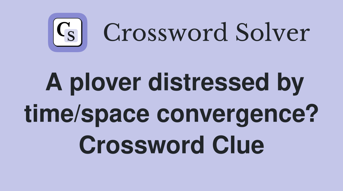 A plover distressed by time/space convergence? Crossword Clue