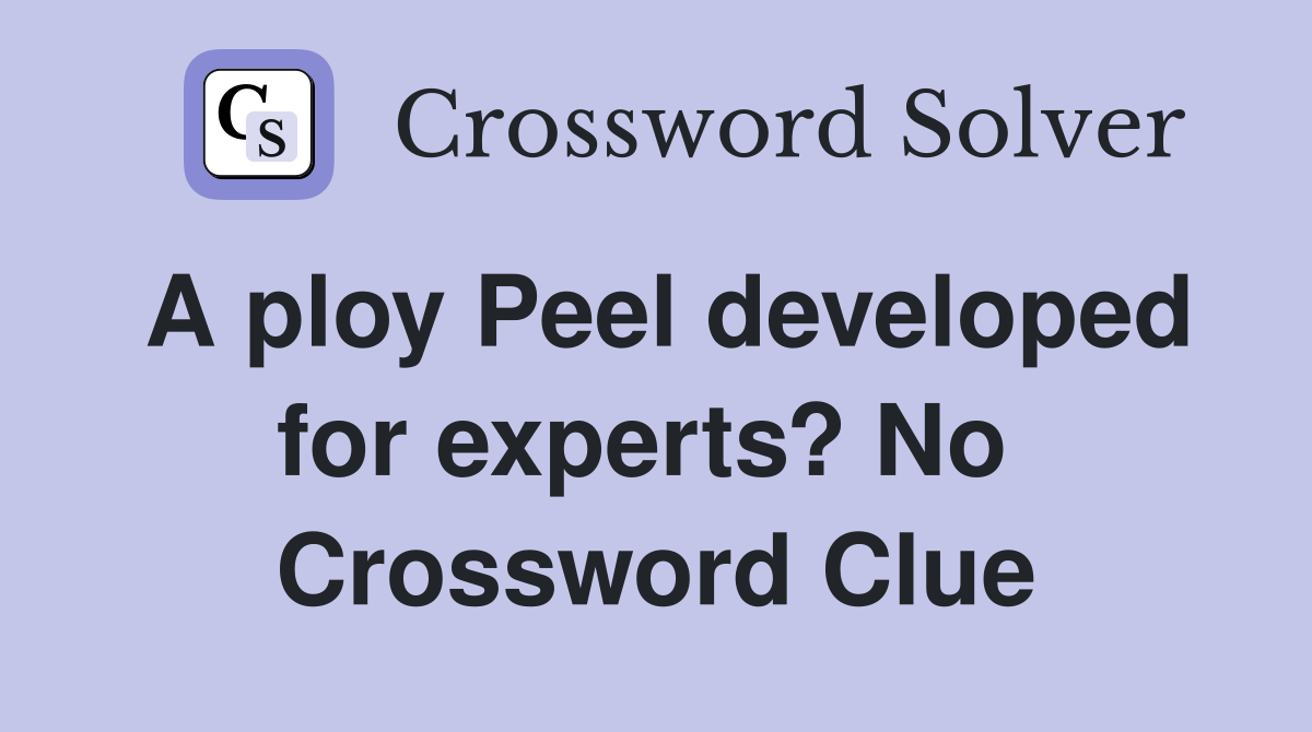 A ploy Peel developed for experts? No  Crossword Clue