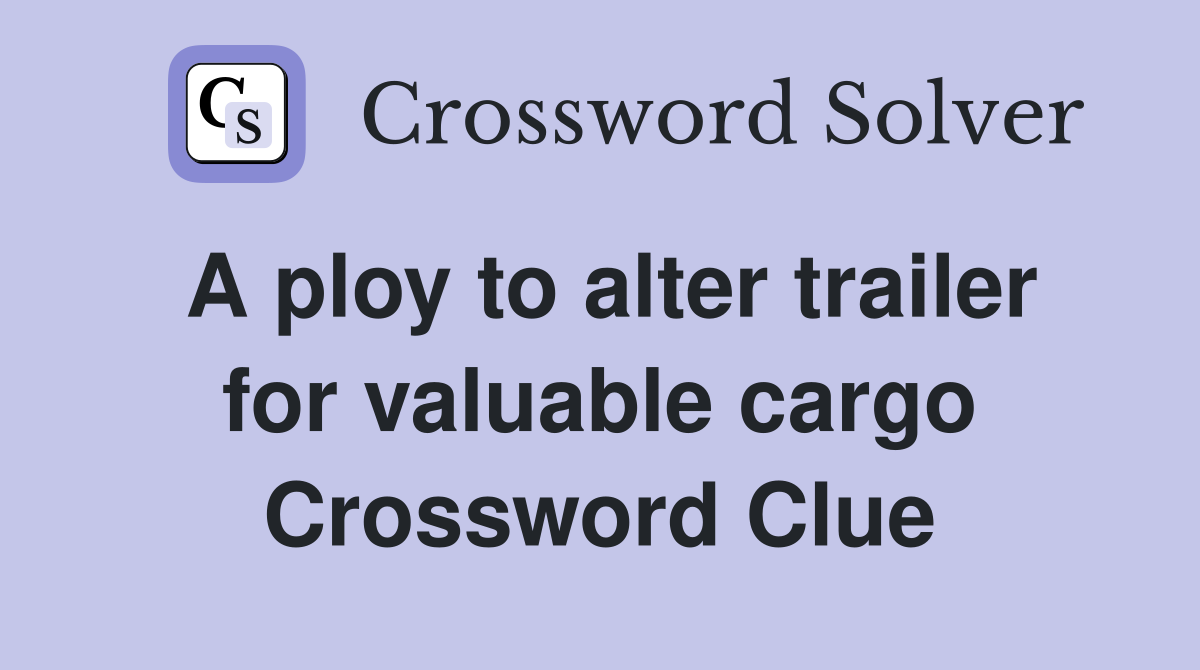 A ploy to alter trailer for valuable cargo Crossword Clue