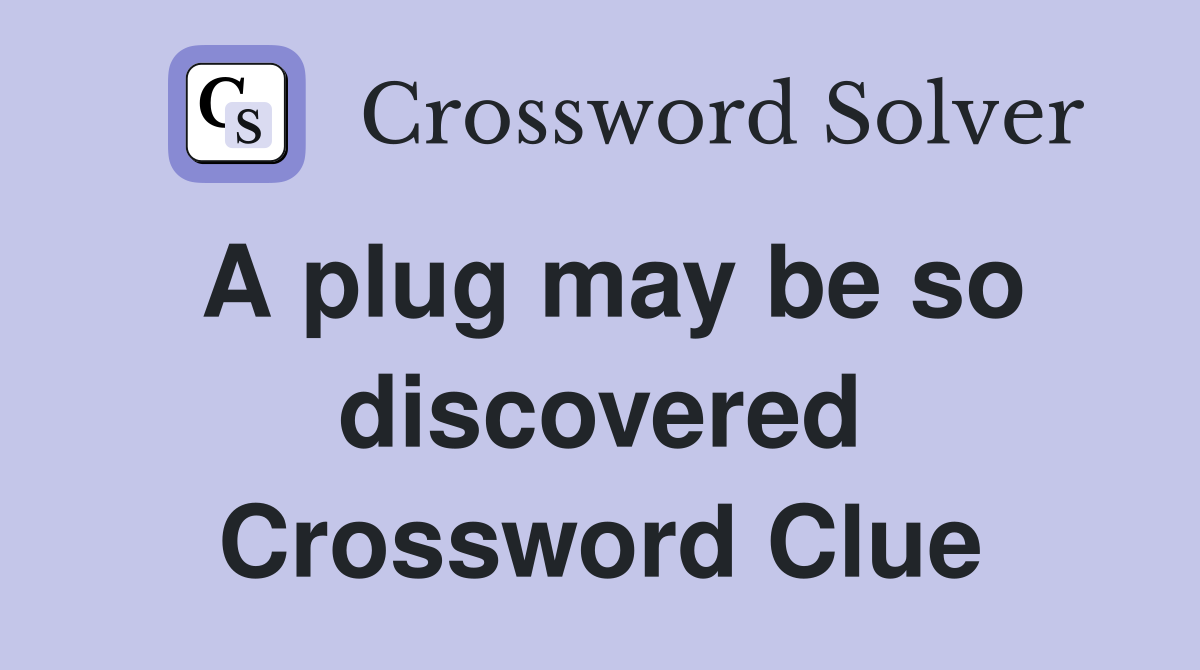 A plug may be so discovered Crossword Clue