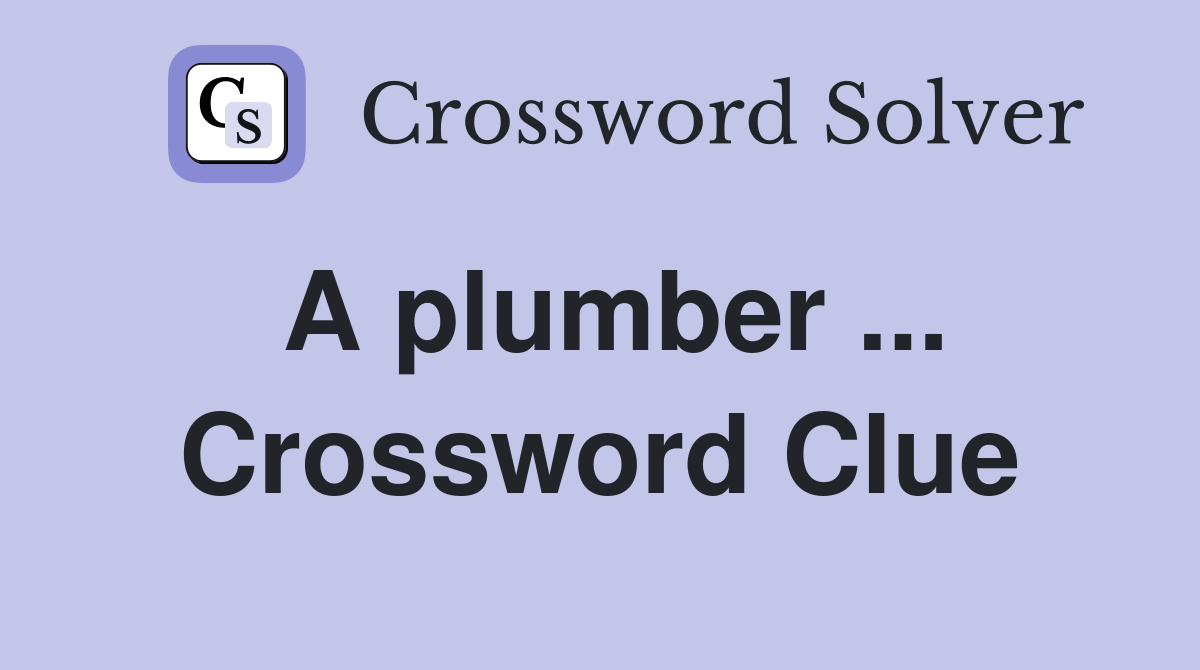 A plumber ... Crossword Clue