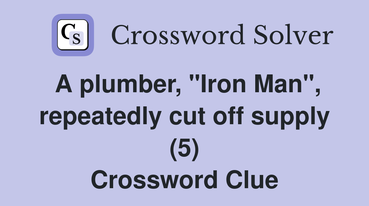 A plumber, "Iron Man", repeatedly cut off supply (5) Crossword Clue