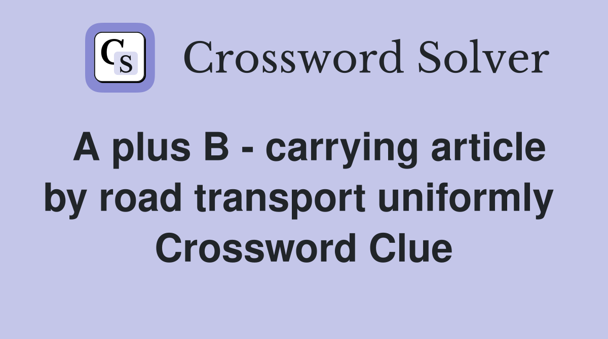 A plus B - carrying article by road transport uniformly  Crossword Clue
