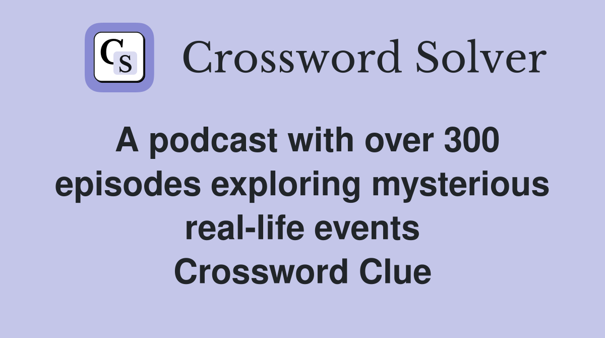 A podcast with over 300 episodes exploring mysterious real-life events Crossword Clue