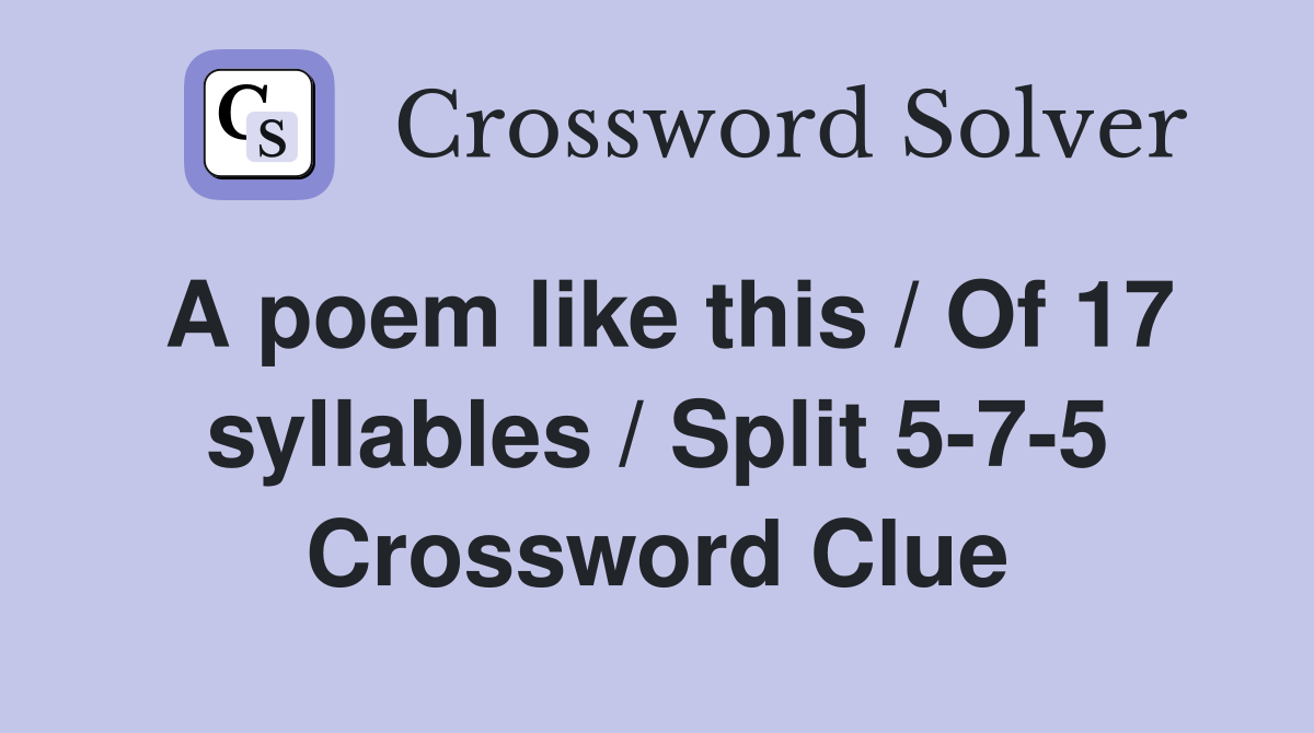 A poem like this / Of 17 syllables / Split 5-7-5 Crossword Clue