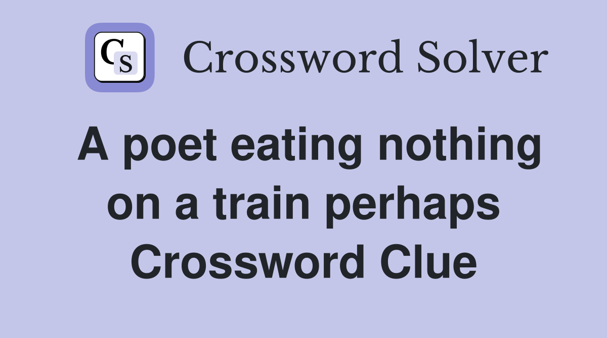 A poet eating nothing on a train perhaps Crossword Clue