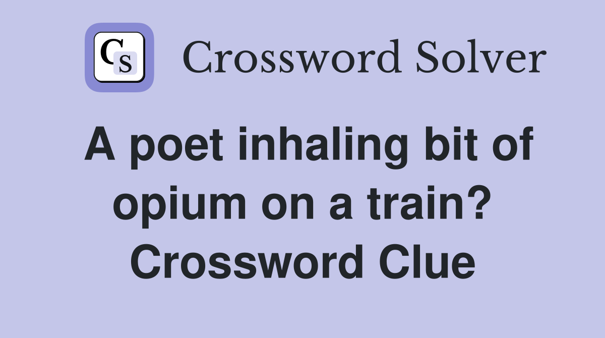 A poet inhaling bit of opium on a train? Crossword Clue
