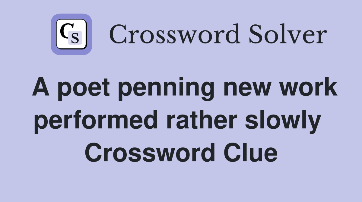 A poet penning new work performed rather slowly  Crossword Clue