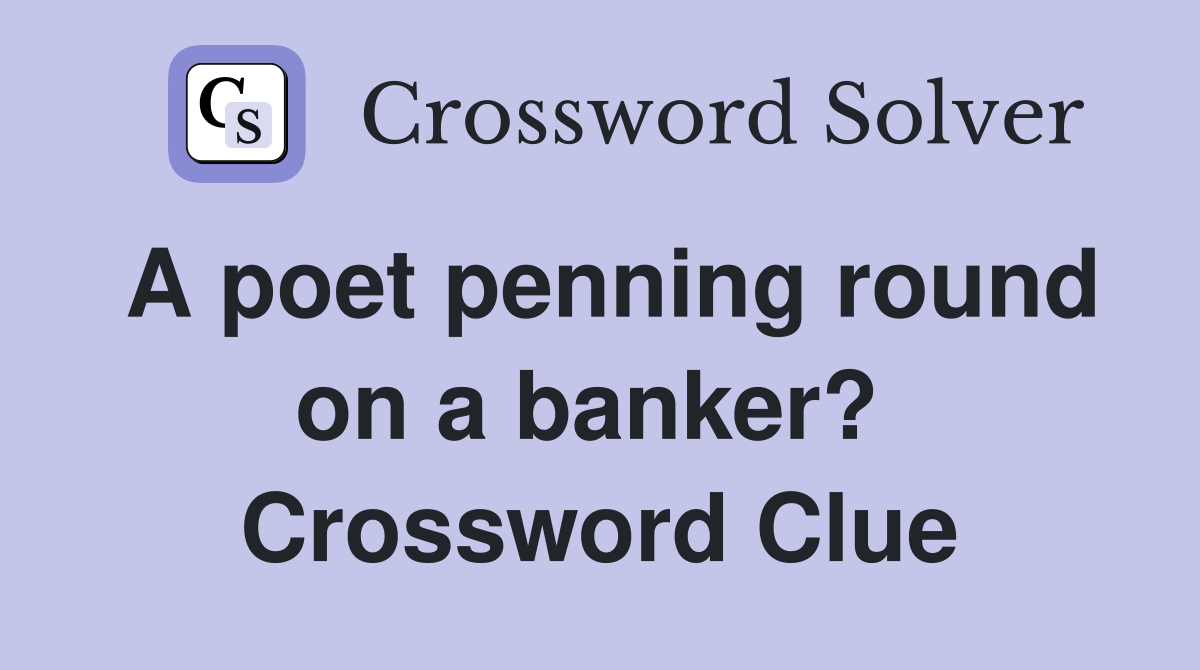 A poet penning round on a banker?  Crossword Clue