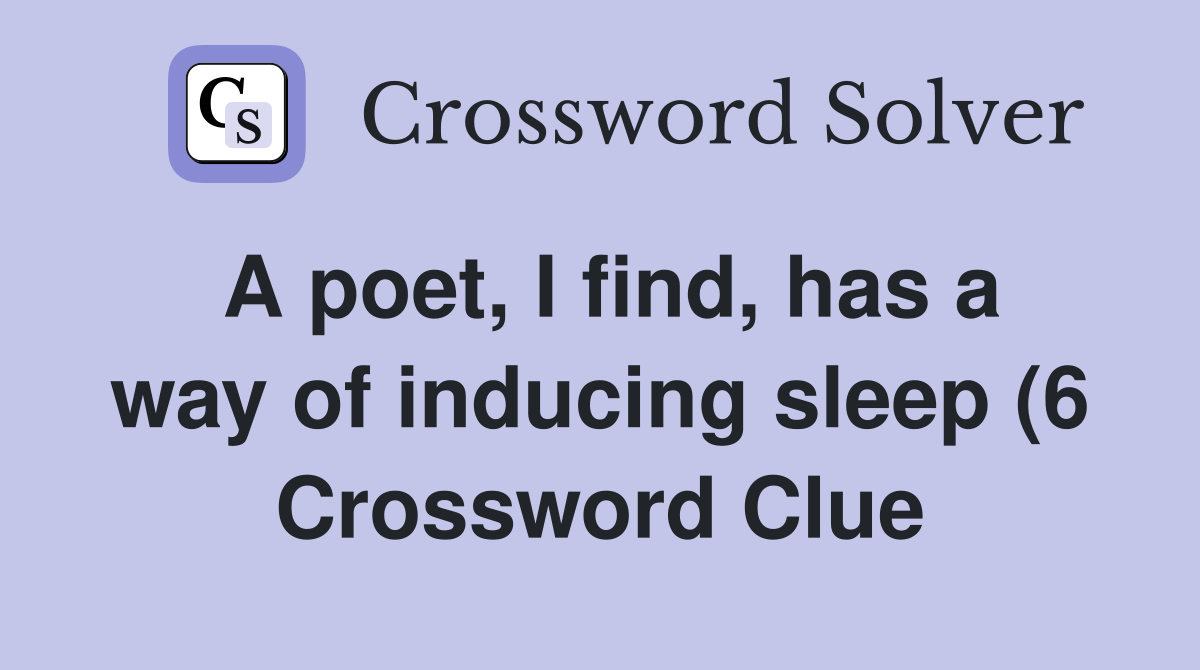 A poet I find has a way of inducing sleep (6) Crossword Clue A poet I find has a way of inducing sleep (6) Crossword Clue