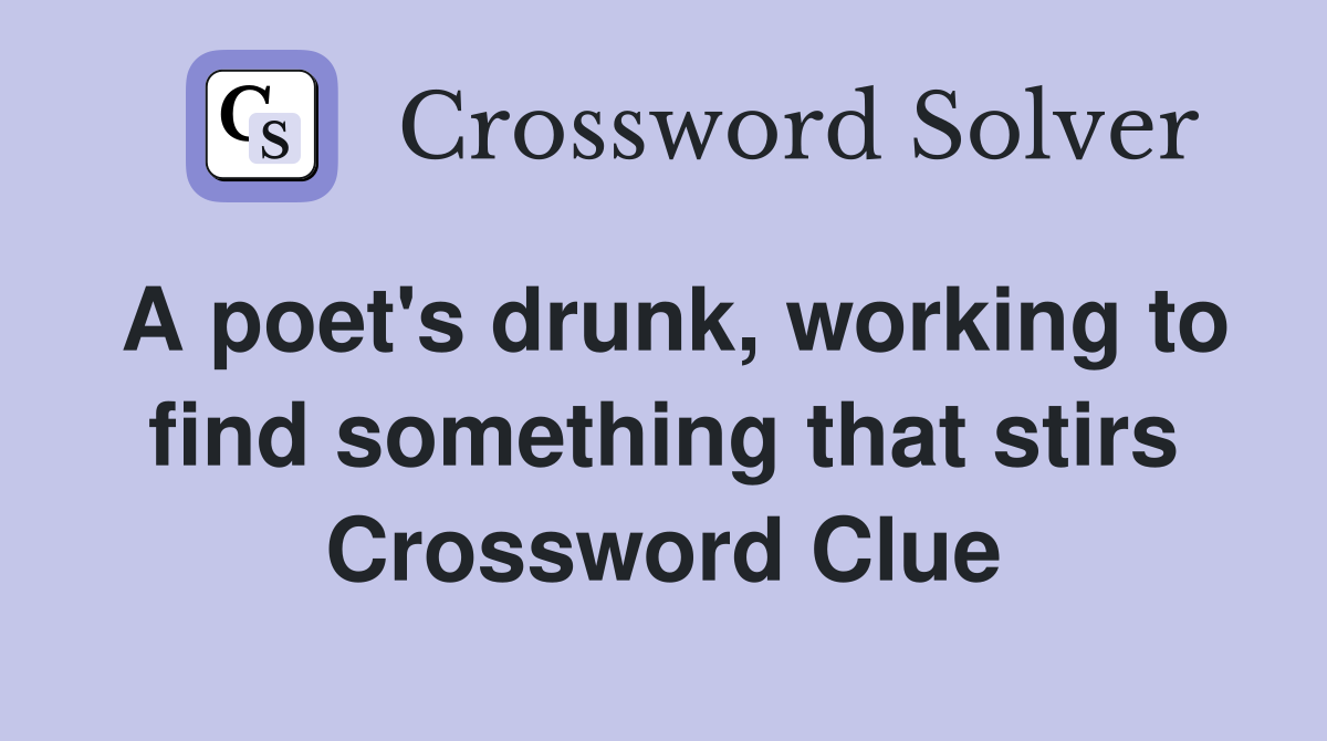 A poet's drunk, working to find something that stirs Crossword Clue