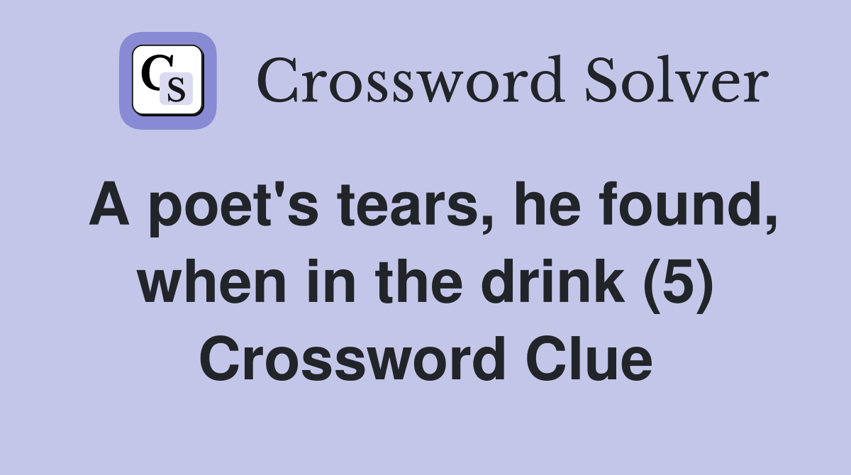 A poet's tears, he found, when in the drink (5) Crossword Clue