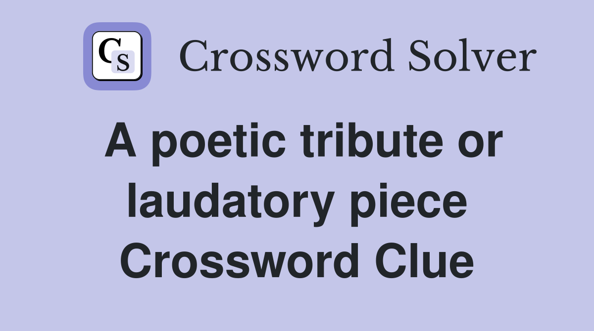 A poetic tribute or laudatory piece Crossword Clue