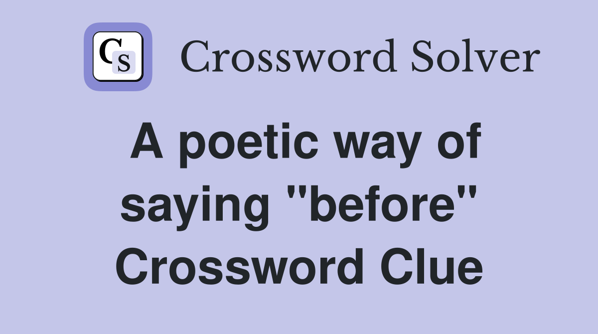 A poetic way of saying "before" Crossword Clue