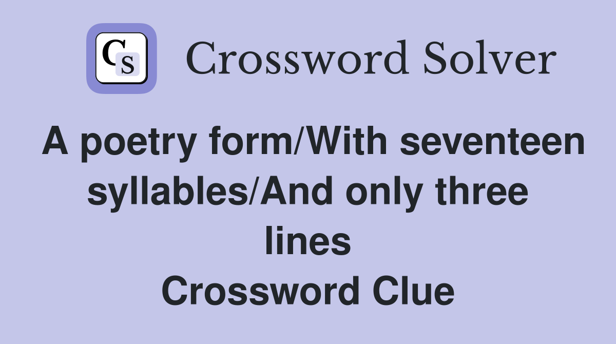 A poetry form/With seventeen syllables/And only three lines Crossword Clue