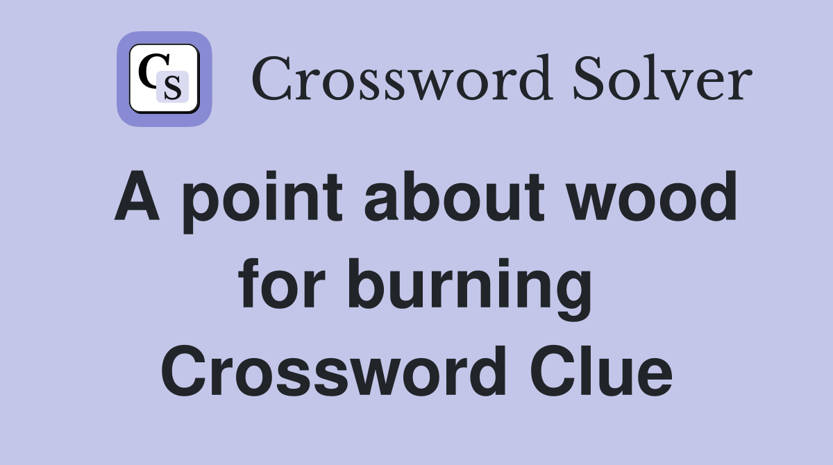 A point about wood for burning Crossword Clue