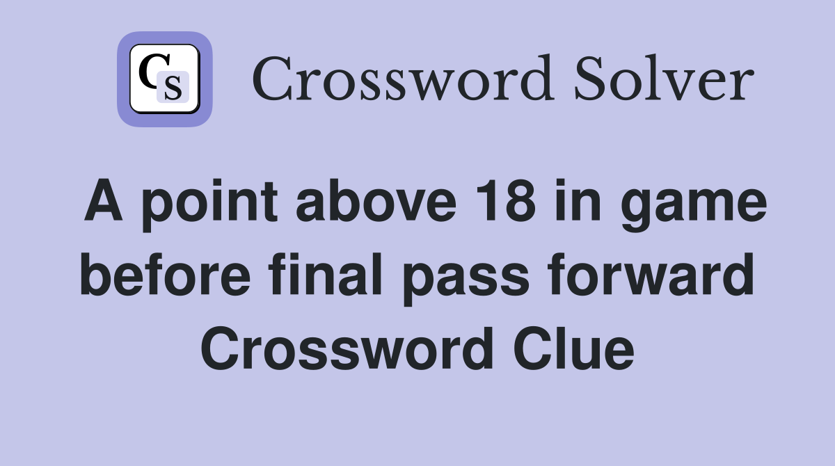 A point above 18 in game before final pass forward Crossword Clue