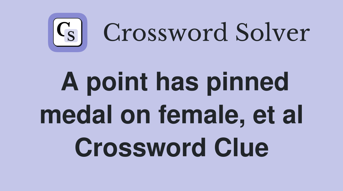 A point has pinned medal on female, et al Crossword Clue