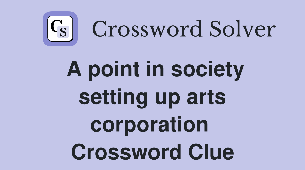 A point in society setting up arts corporation  Crossword Clue