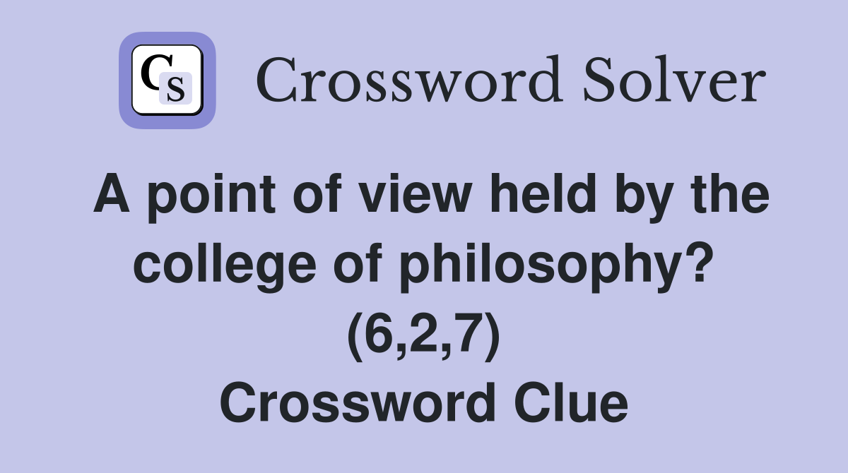 A point of view held by the college of philosophy? (6,2,7) Crossword Clue
