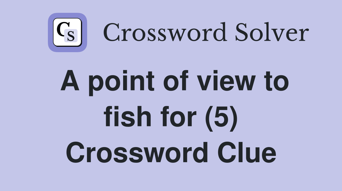 A point of view to fish for (5) Crossword Clue