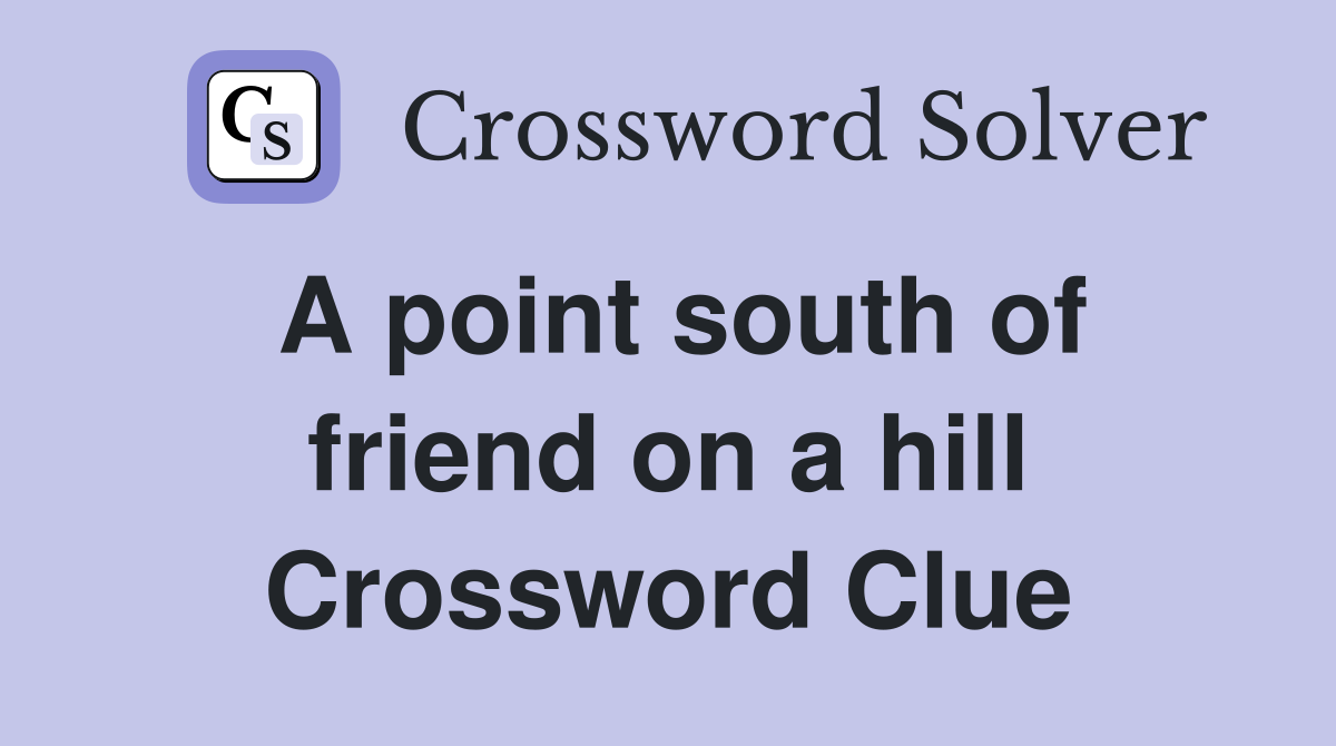A point south of friend on a hill Crossword Clue
