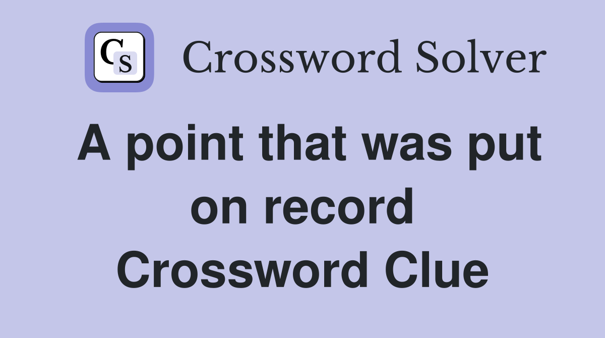 A point that was put on record Crossword Clue