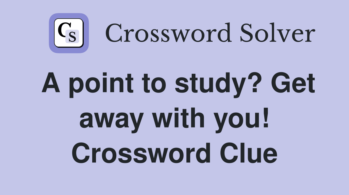 A point to study? Get away with you! Crossword Clue