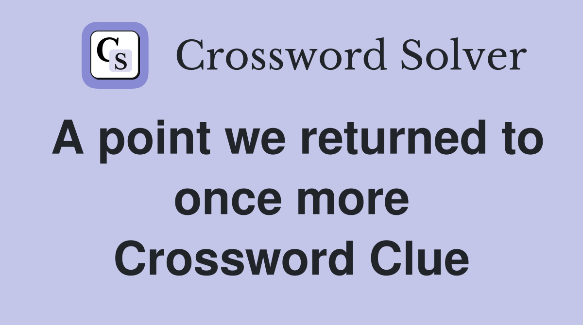 A point we returned to once more Crossword Clue