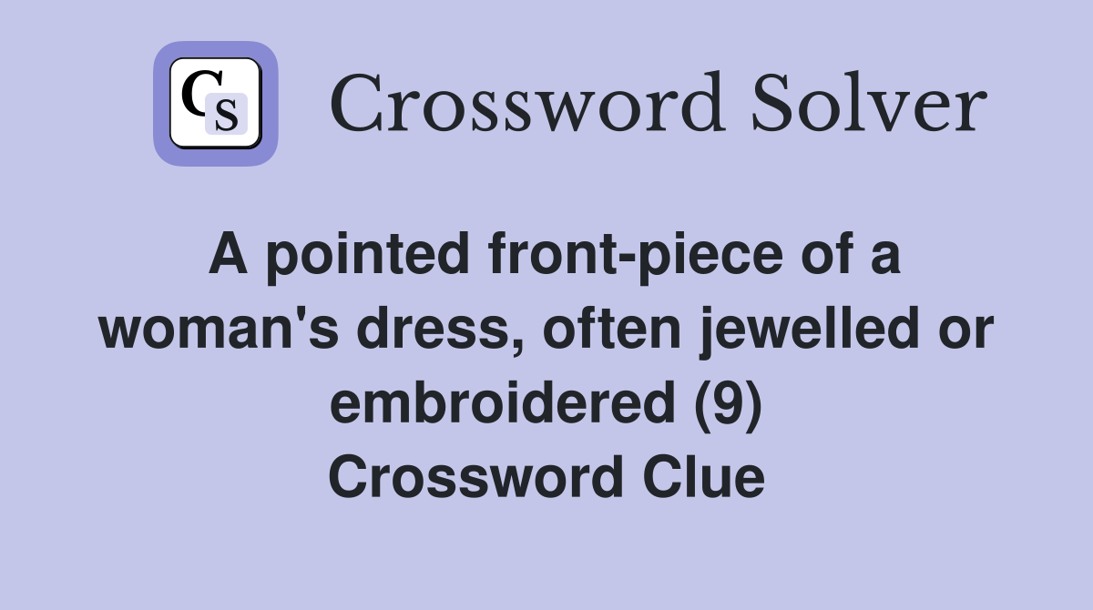 A pointed front-piece of a woman's dress, often jewelled or embroidered (9) Crossword Clue