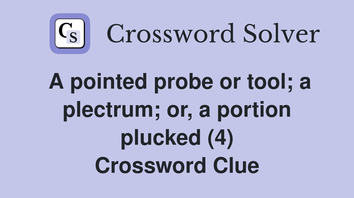 A pointed probe or tool; a plectrum; or, a portion plucked (4) Crossword Clue