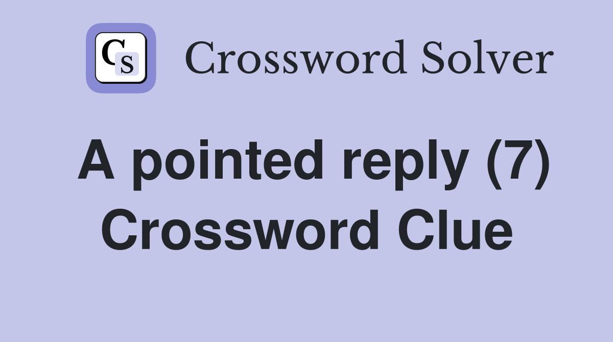 A pointed reply (7) Crossword Clue