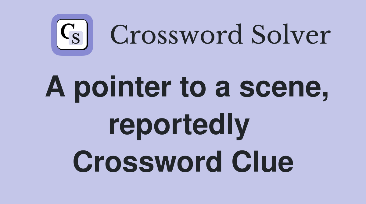 A pointer to a scene, reportedly  Crossword Clue