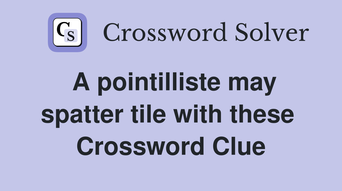 A pointilliste may spatter tile with these  Crossword Clue