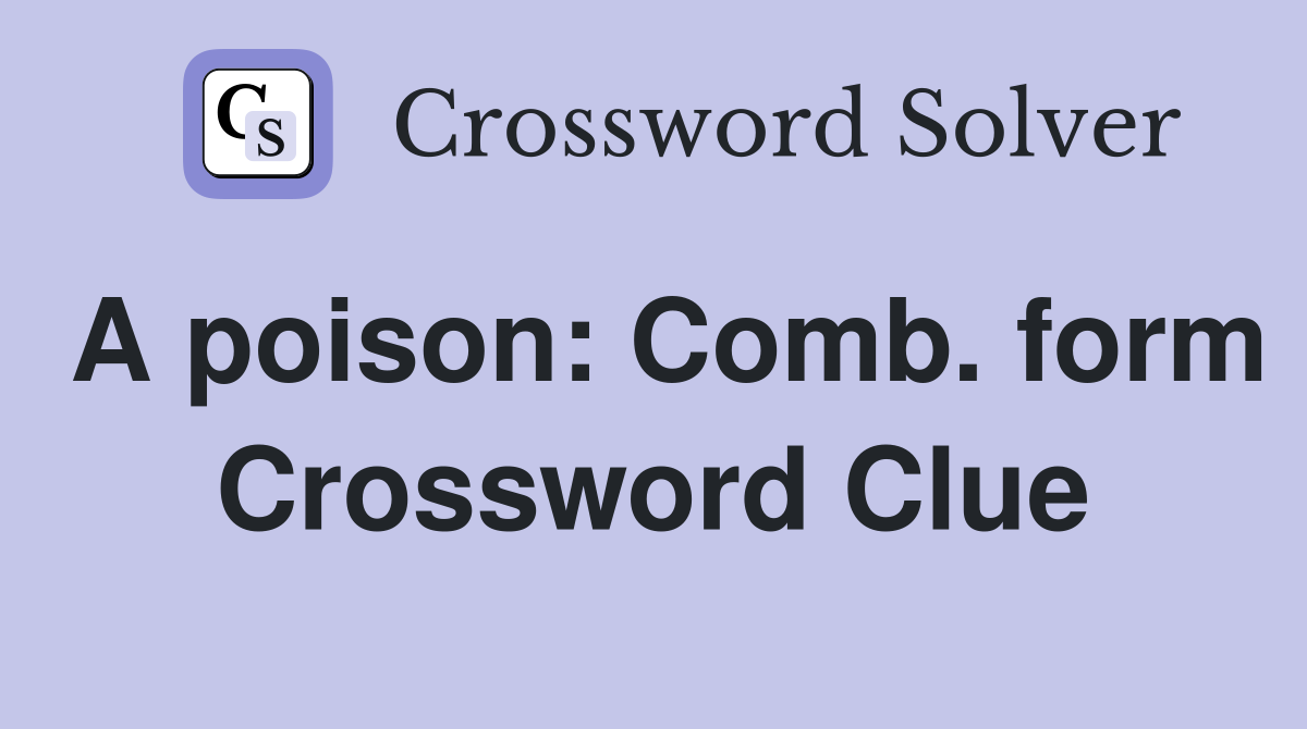 A poison: Comb. form Crossword Clue
