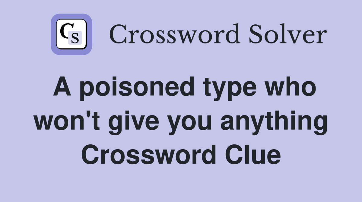 A poisoned type who won't give you anything Crossword Clue