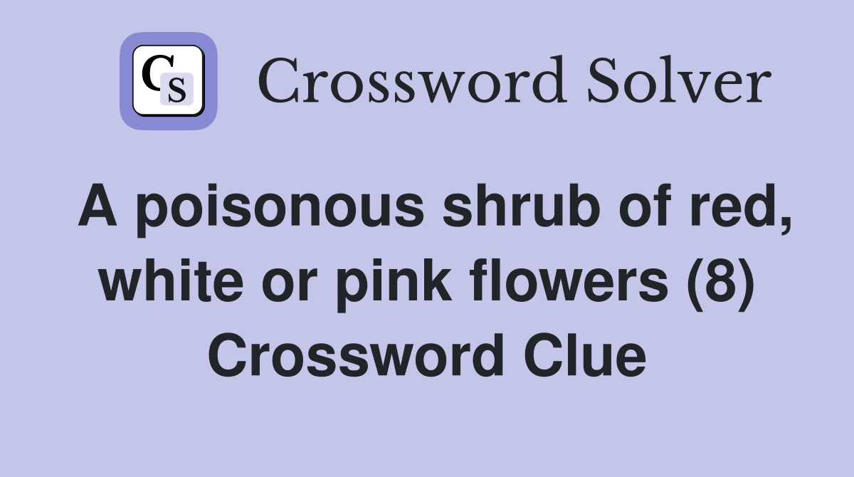A poisonous shrub of red, white or pink flowers (8) Crossword Clue