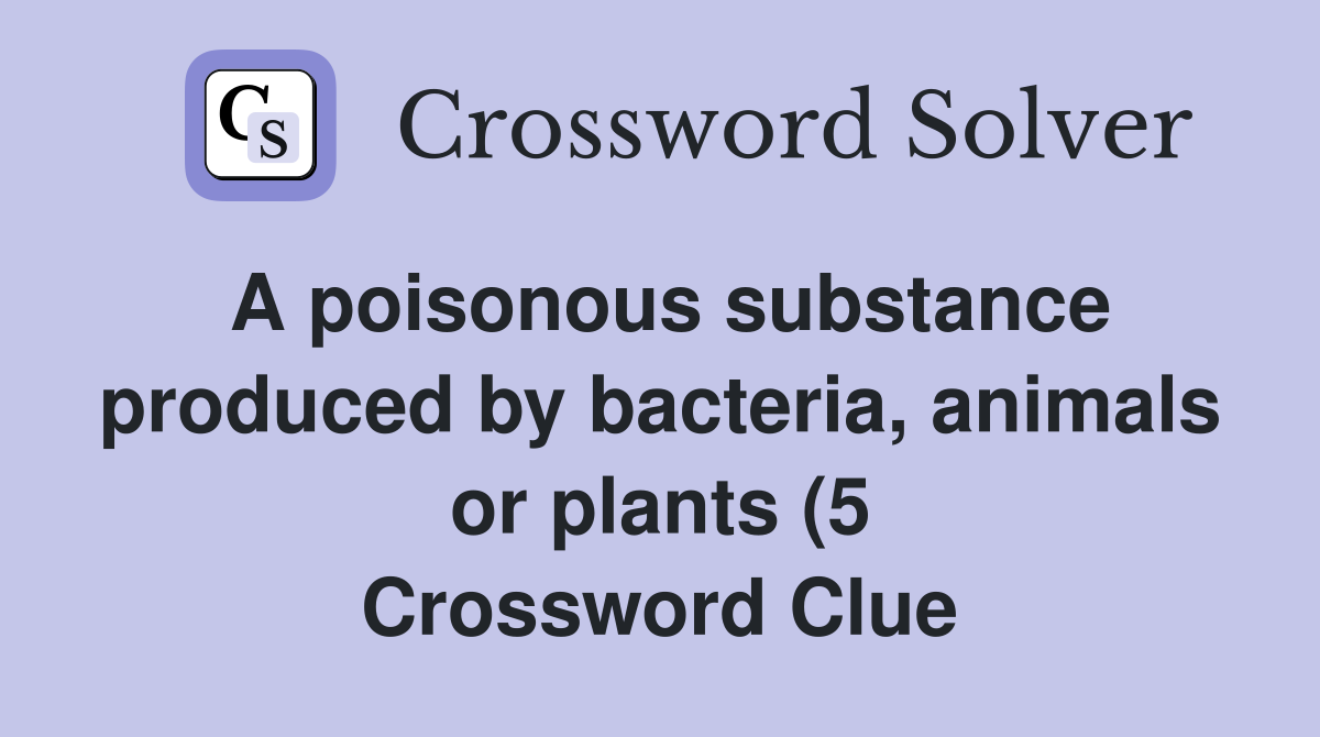 A poisonous substance produced by bacteria animals or plants (5 A poisonous substance produced by bacteria animals or plants (5