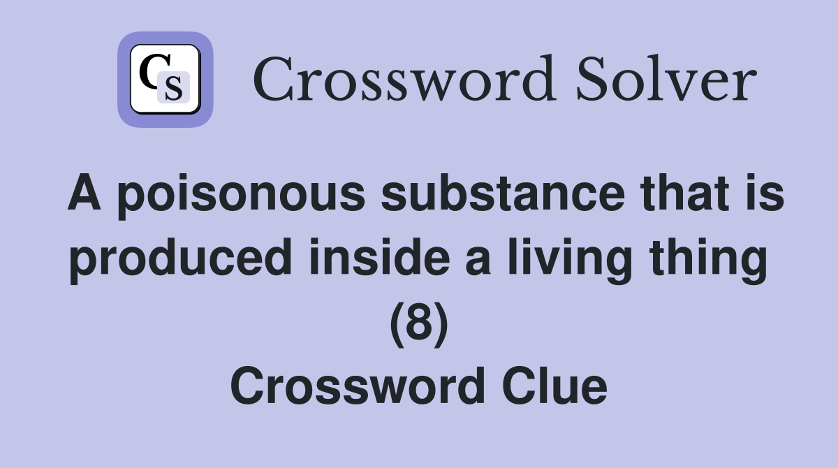 A poisonous substance that is produced inside a living thing (8) Crossword Clue