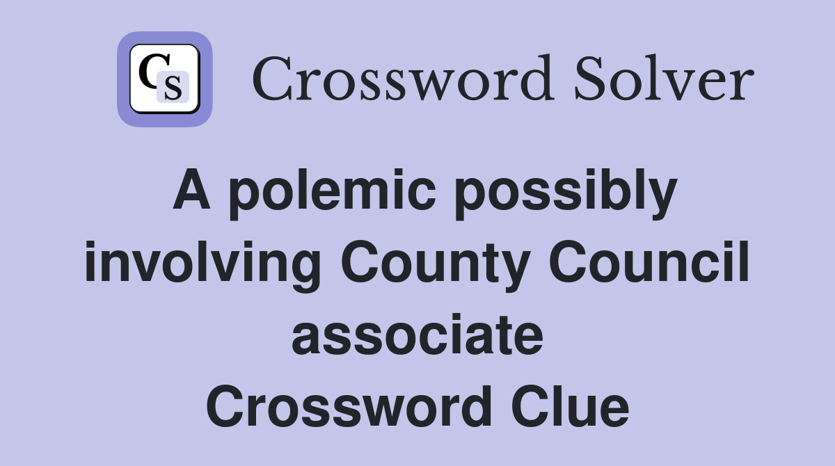 A polemic possibly involving County Council associate Crossword Clue