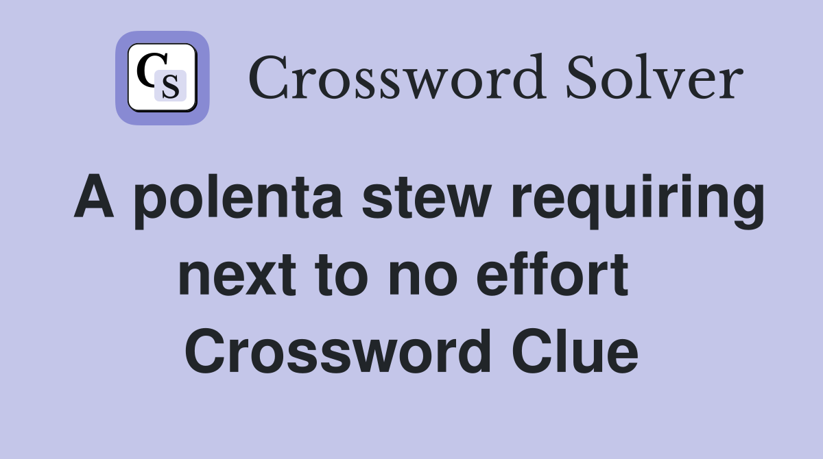 A polenta stew requiring next to no effort  Crossword Clue