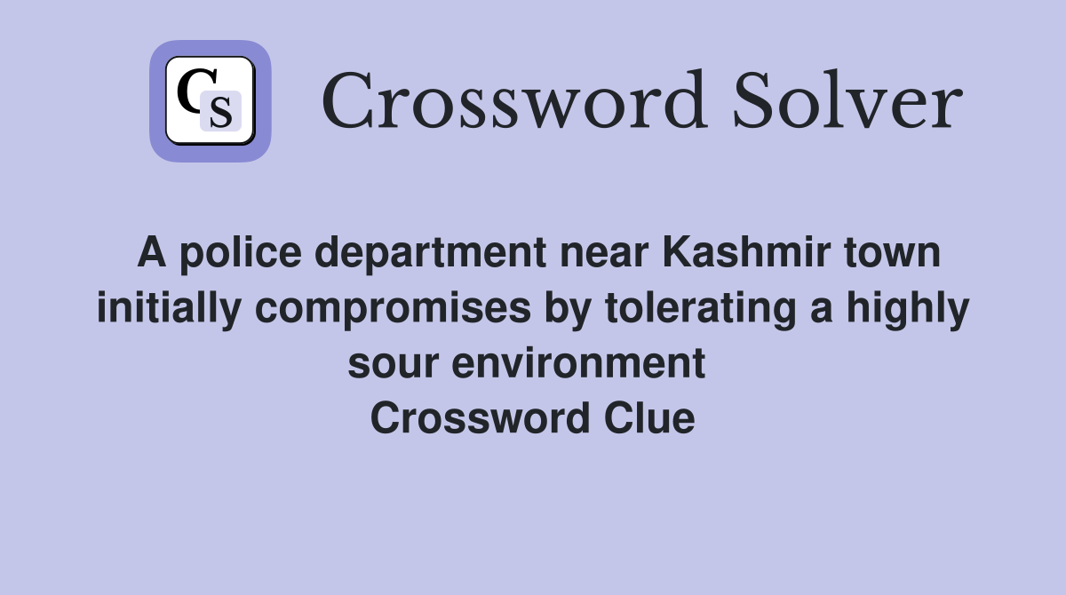 A police department near Kashmir town initially compromises by tolerating a highly sour environment  Crossword Clue