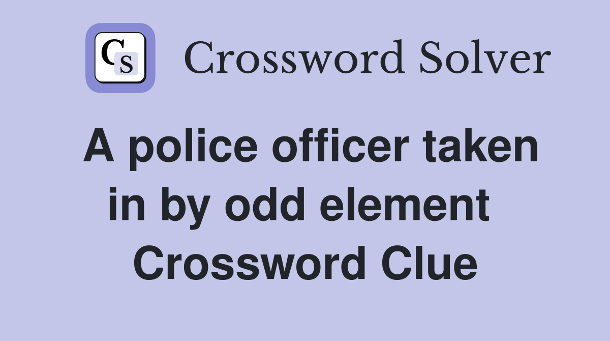 A police officer taken in by odd element  Crossword Clue