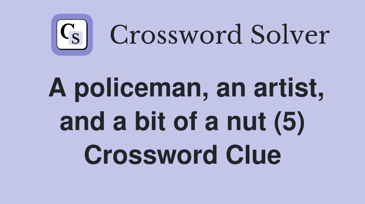 A policeman, an artist, and a bit of a nut (5) Crossword Clue