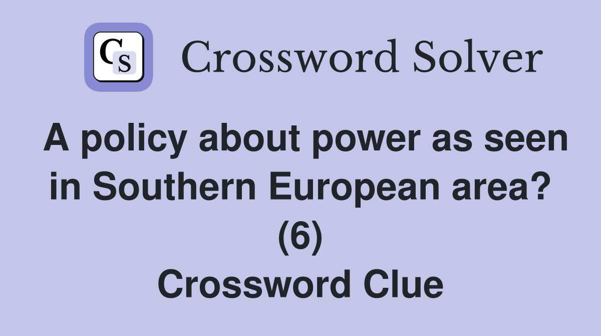 A policy about power as seen in Southern European area? (6) Crossword Clue