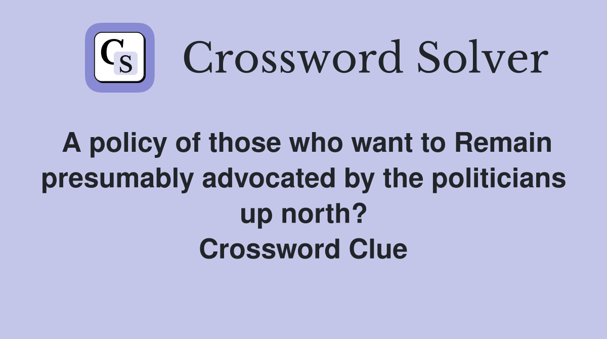 A policy of those who want to Remain presumably advocated by the politicians up north? Crossword Clue
