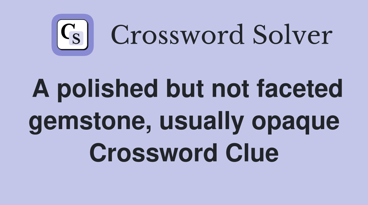 A polished but not faceted gemstone, usually opaque Crossword Clue