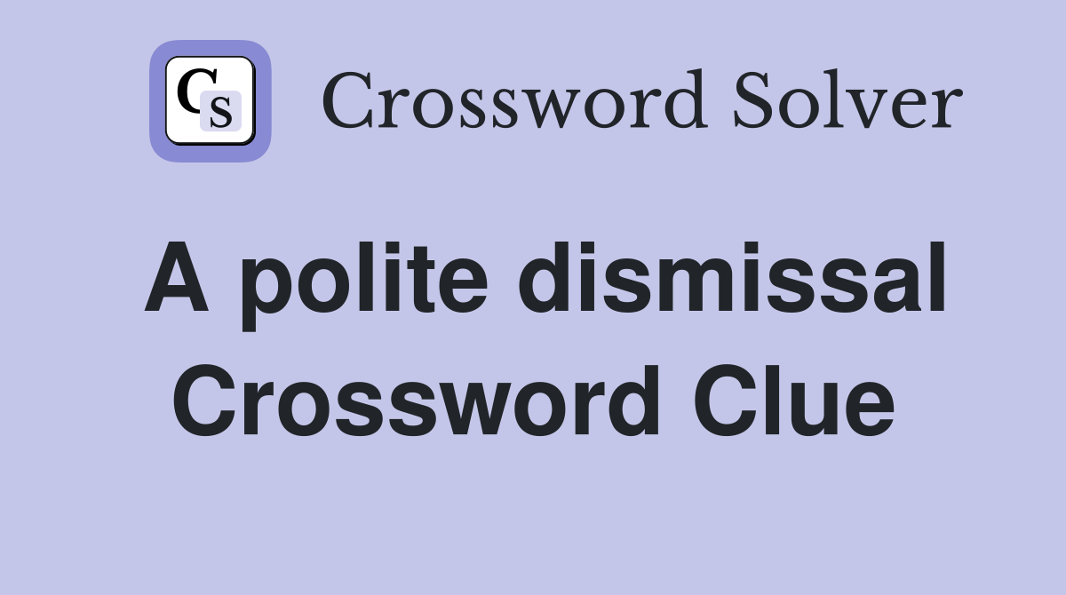 A polite dismissal Crossword Clue