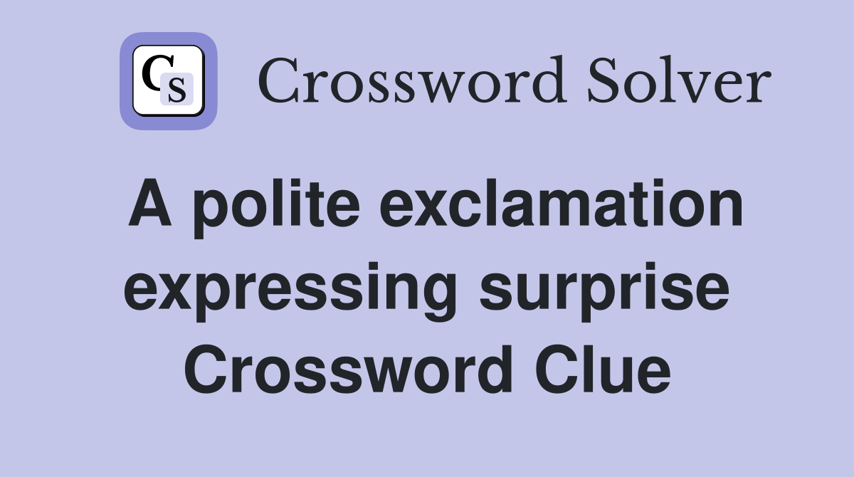 A polite exclamation expressing surprise Crossword Clue