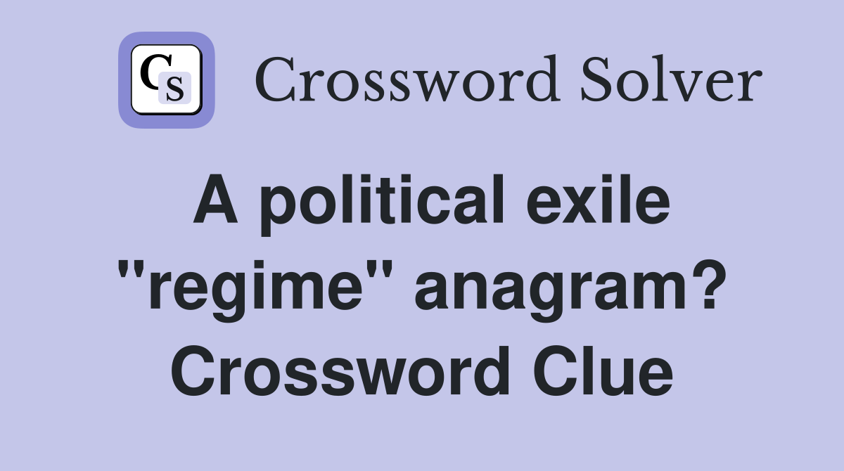 A political exile "regime" anagram? Crossword Clue